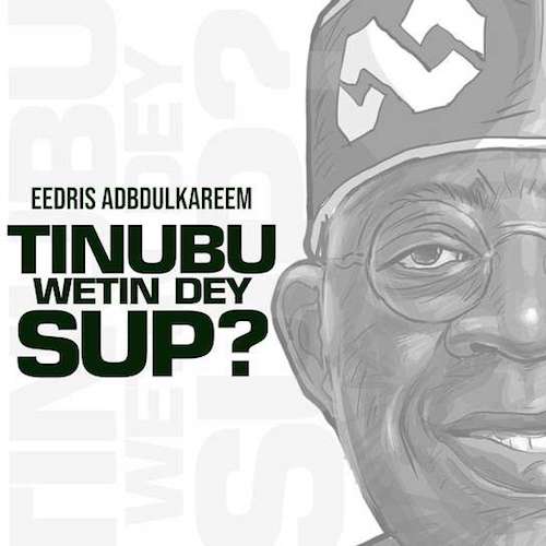 Eedris Abdulkareem – Tinubu Wetin Dey Sup?